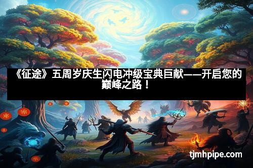 《征途》五周岁庆生闪电冲级宝典巨献——开启您的巅峰之路！